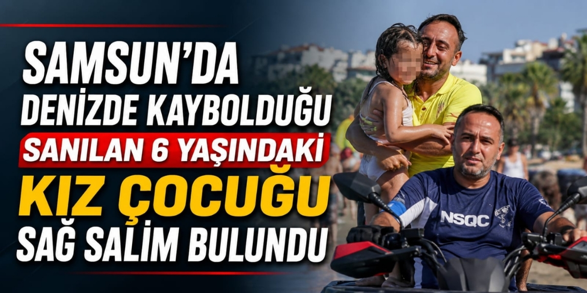 Samsun'da Denizde Kaybolduğu Sanılan 6 Yaşındaki Kız Çocuğu Sağ Salim Bulundu