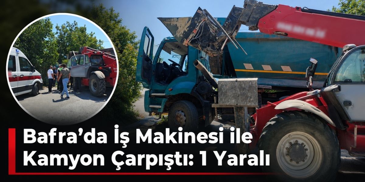 Bafra’da İş Makinesi ile Kamyon Çarpıştı: 1 Yaralı