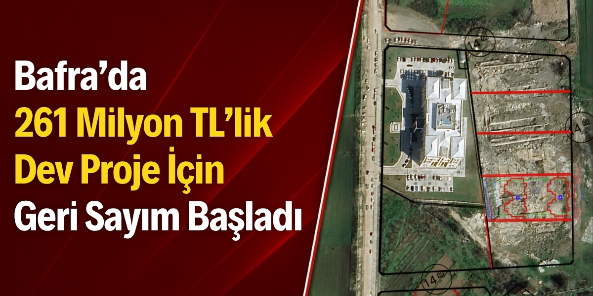 Bafra’da 261 Milyon TL’lik Dev Proje İçin Geri Sayım Başladı