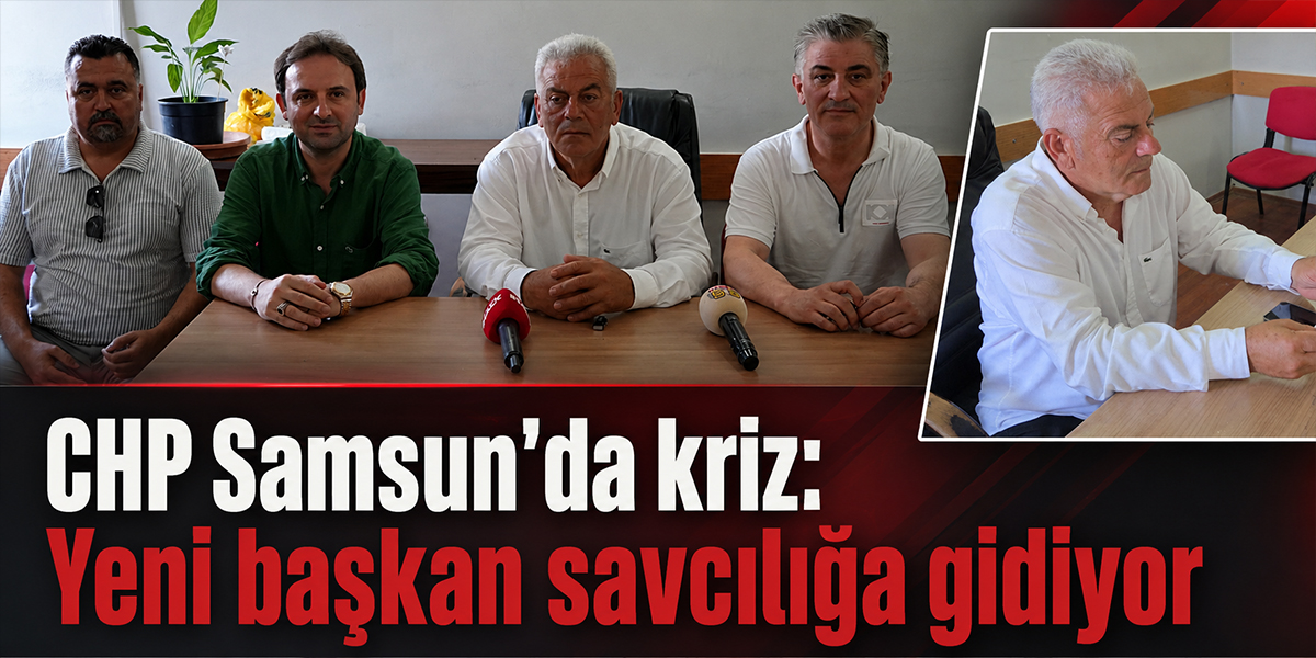 CHP Samsun’da kriz: Yeni başkan savcılığa gidiyor
