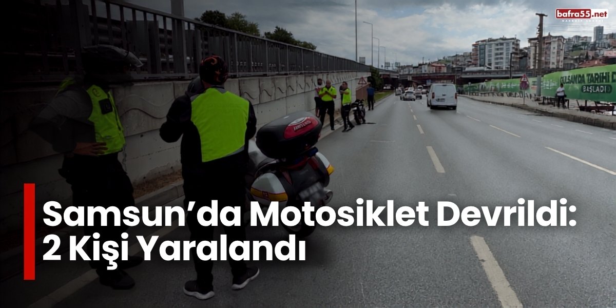 Samsun’da Motosiklet Devrildi: 2 Kişi Yaralandı