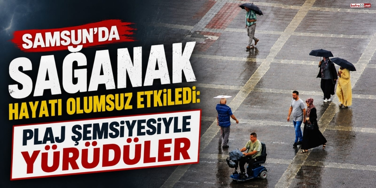 Samsun’da Sağanak Hayatı Olumsuz Etkiledi: Plaj Şemsiyesiyle Yürüdüler