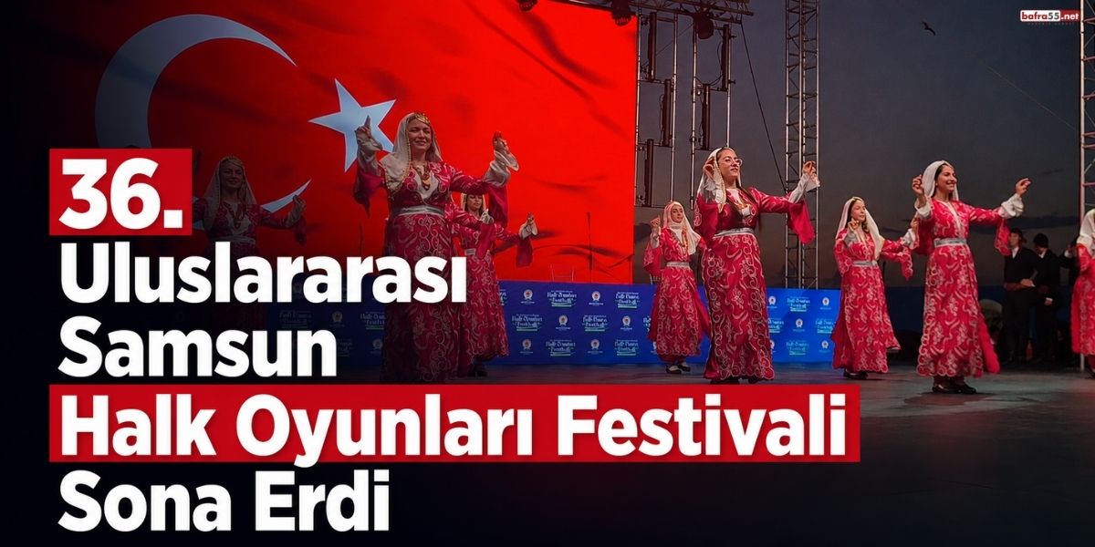 36. Uluslararası Samsun Halk Oyunları Festivali Sona Erdi
