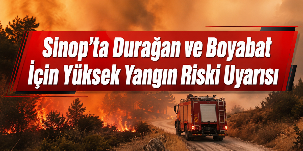 Sinop’ta Durağan ve Boyabat İçin Yüksek Yangın Riski Uyarısı