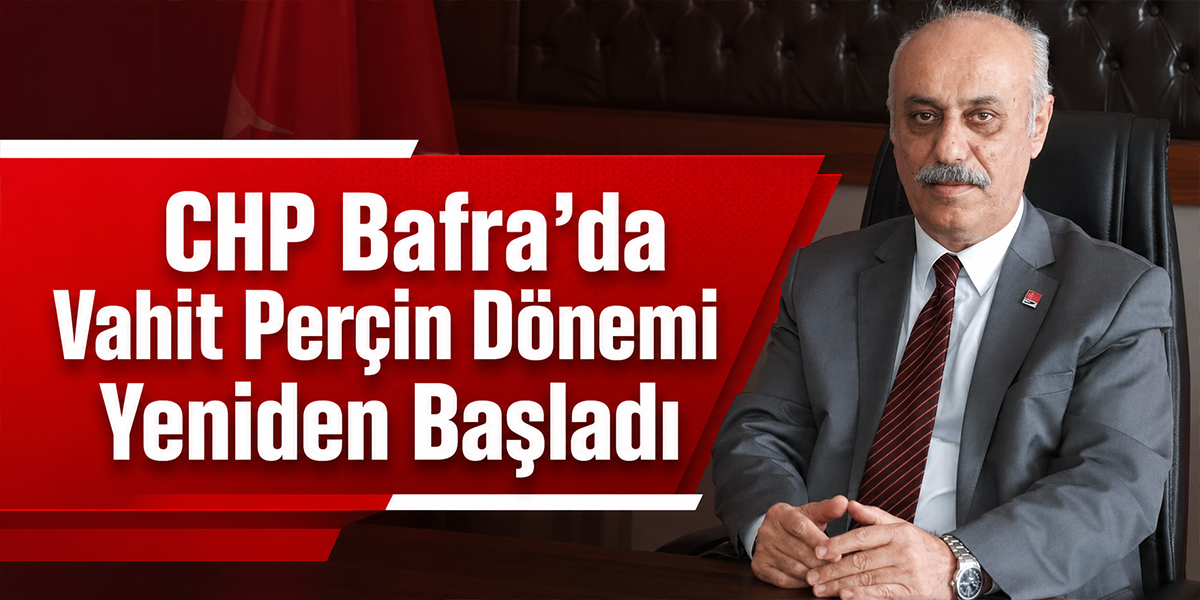 CHP Bafra’da Vahit Perçin Dönemi Yeniden Başladı