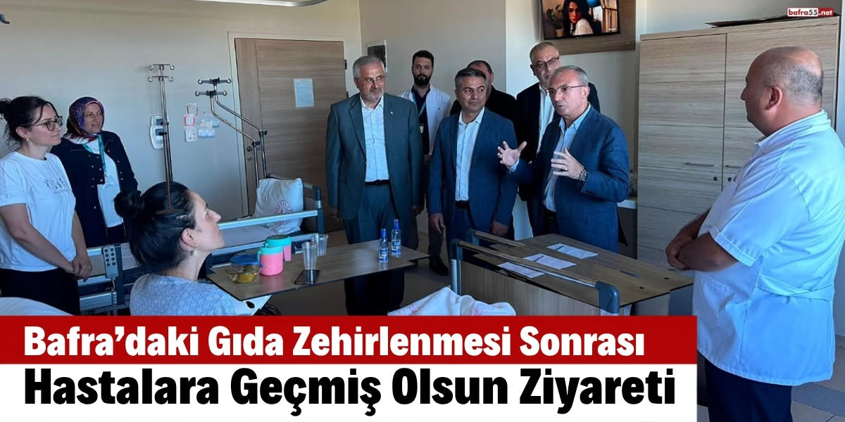 Bafra’daki Gıda Zehirlenmesi Sonrası Hastalara Geçmiş Olsun Ziyareti