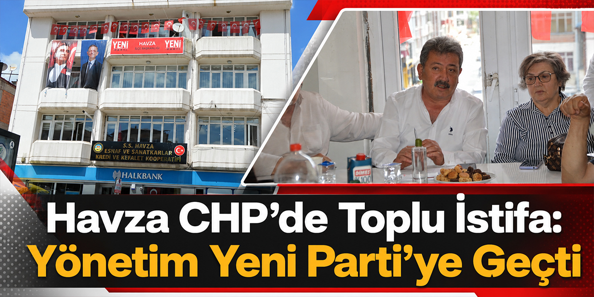 Havza CHP’de Toplu İstifa: Yönetim Yeni Parti’ye Geçti