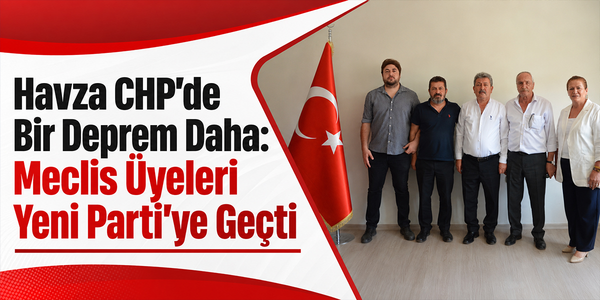 Havza CHP’de Bir Deprem Daha: Meclis Üyeleri Yeni Parti’ye Geçti
