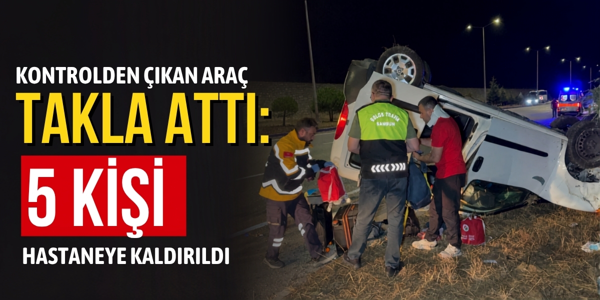 Kontrolden Çıkan Araç Takla Attı: 5 Kişi Hastaneye Kaldırıldı