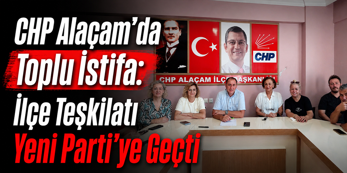 CHP Alaçam’da Toplu İstifa: İlçe Teşkilatı Yeni Parti’ye Geçti