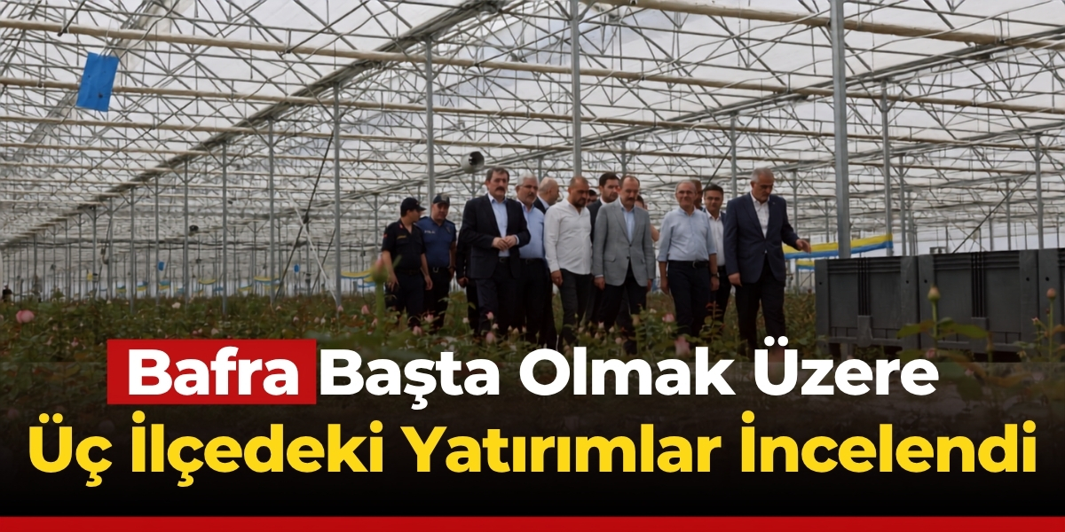 Bafra Başta Olmak Üzere Üç İlçedeki Yatırımlar İncelendi