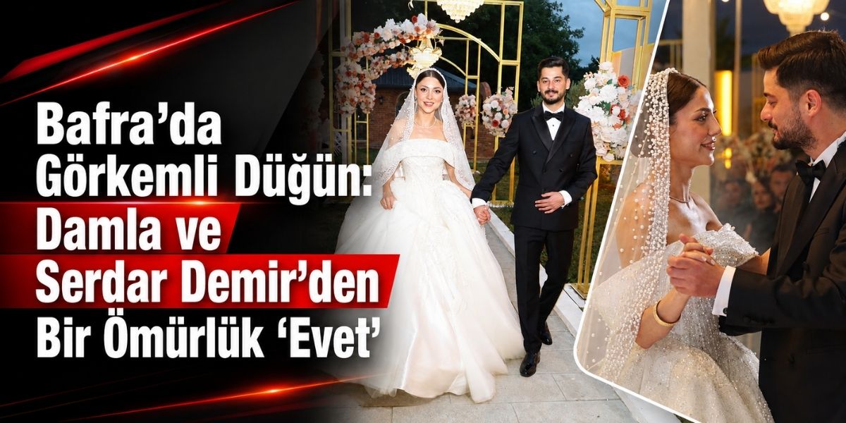 Bafra’da Görkemli Düğün: Damla ve Serdar Demir’den Bir Ömürlük “Evet”