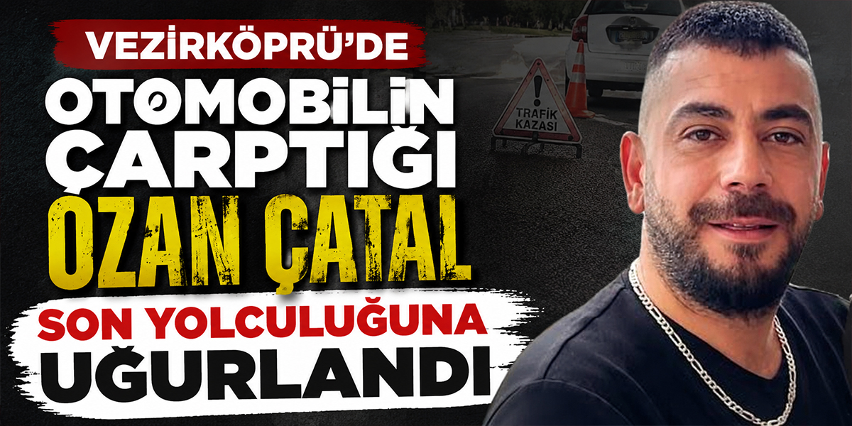 Vezirköprü’de Otomobilin Çarptığı Ozan Çatal Son Yolculuğuna Uğurlandı