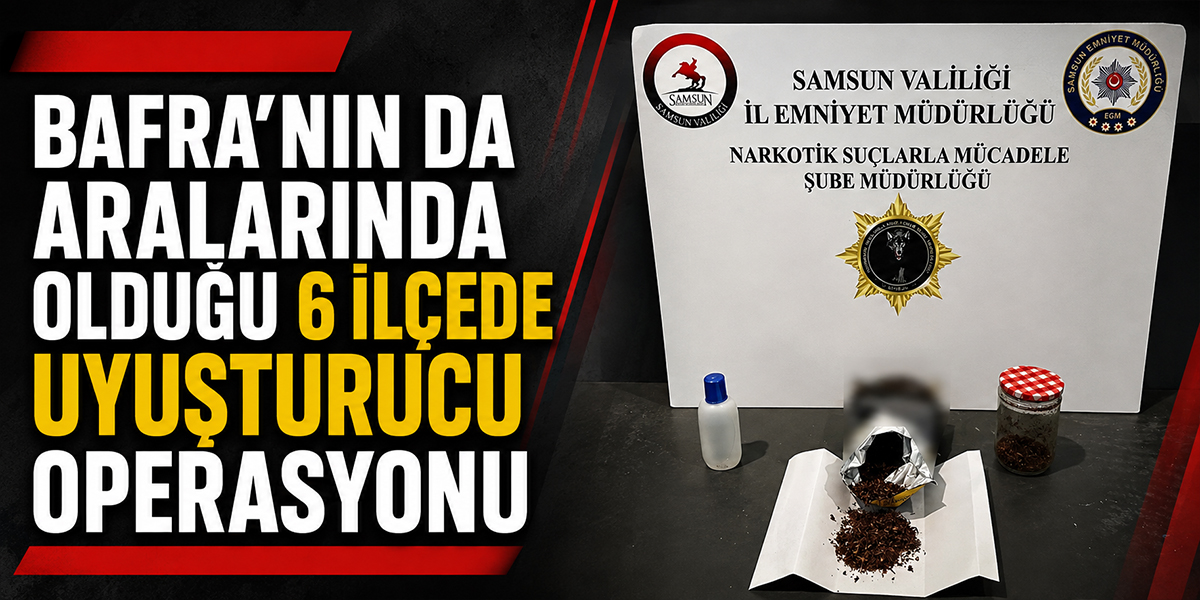 Bafra’nın da Aralarında Olduğu 6 İlçede Uyuşturucu Operasyonu