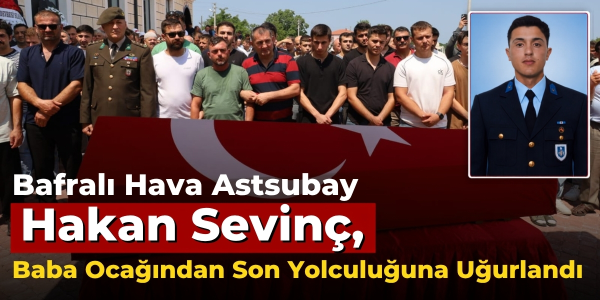 Bafralı Hava Astsubay Hakan Sevinç, Baba Ocağından Son Yolculuğuna Uğurlandı