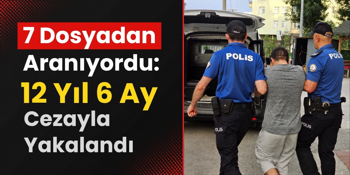 7 Dosyadan Aranıyordu: 12 Yıl 6 Ay Cezayla Yakalandı