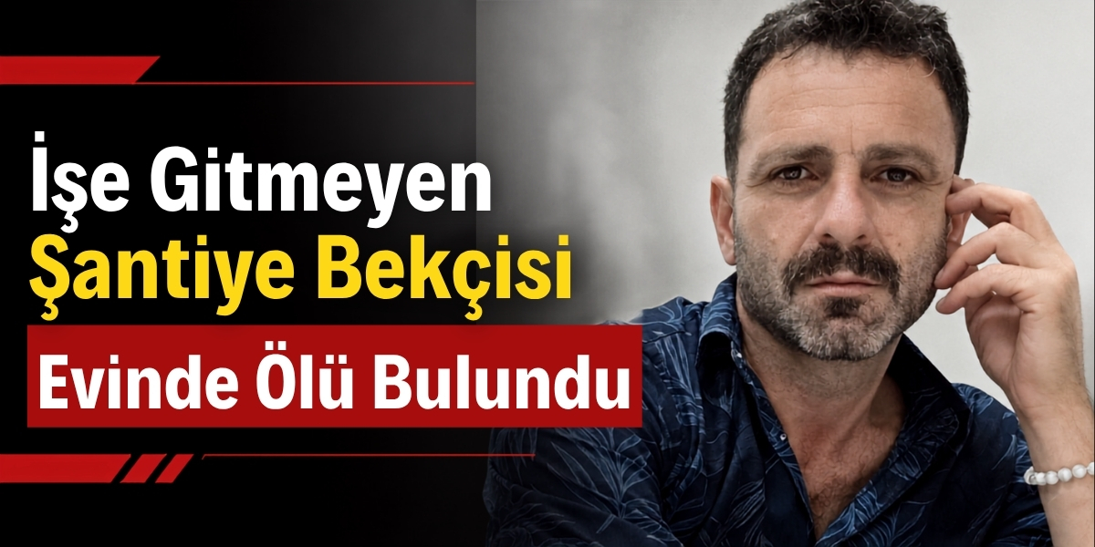 İşe Gitmeyen Şantiye Bekçisi Evinde Ölü Bulundu