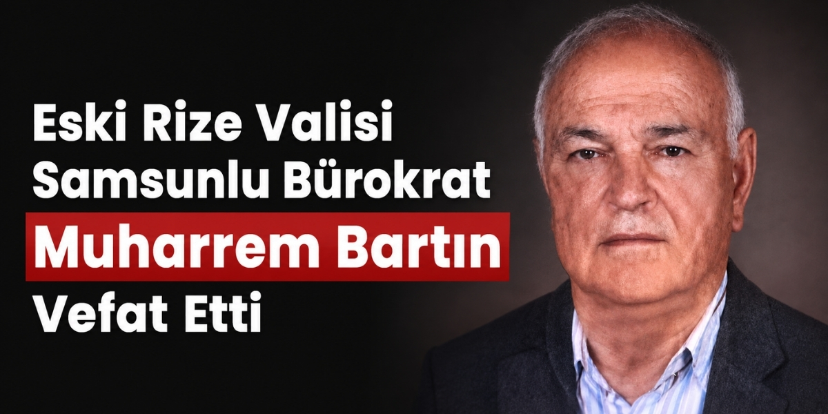 Eski Rize Valisi Samsunlu Bürokrat Muharrem Bartın Vefat Etti