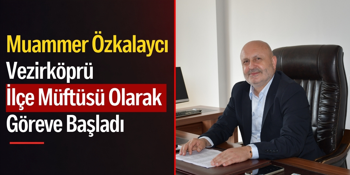 Muammer Özkalaycı Vezirköprü İlçe Müftüsü Olarak Göreve Başladı