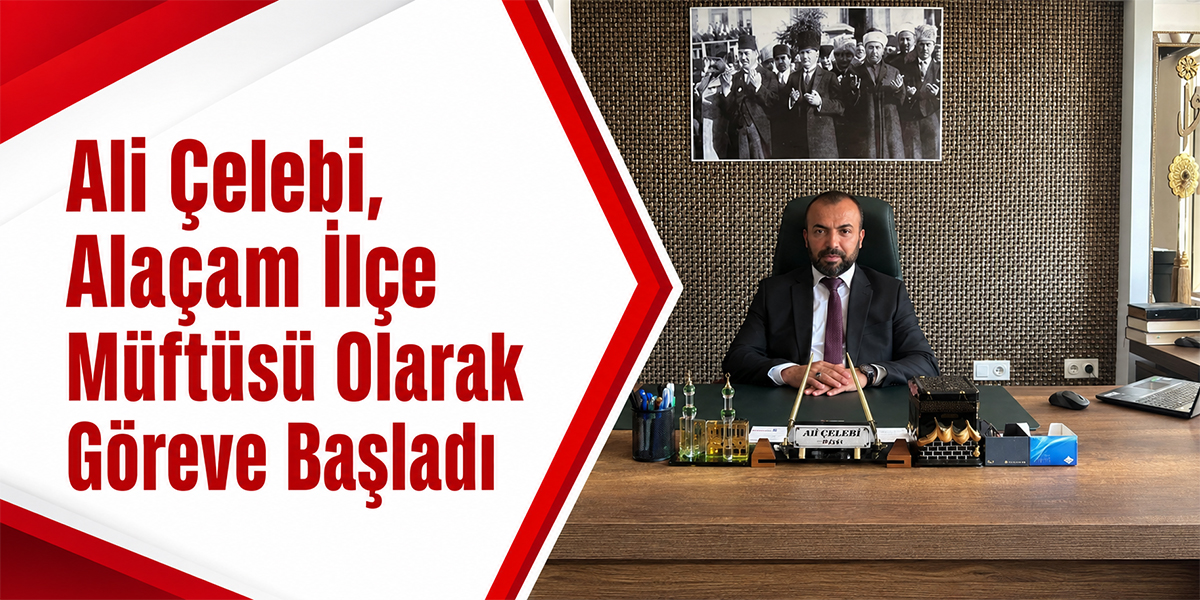 Ali Çelebi, Alaçam İlçe Müftüsü Olarak Göreve Başladı