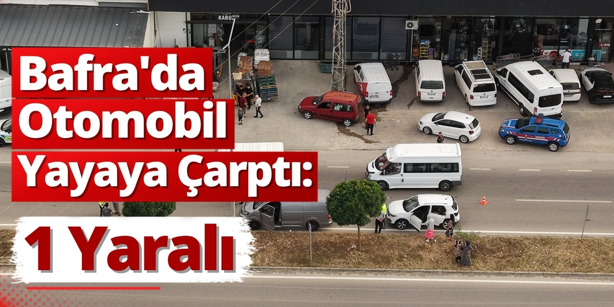 Bafra’da Otomobil Yayaya Çarptı: 1 Yaralı