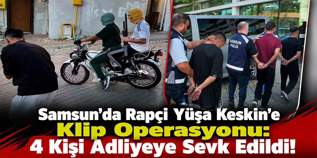 Samsun’da Rapçi Yüşa Keskin’e Klip Operasyonu: 4 Kişi Adliyeye Sevk Edildi!