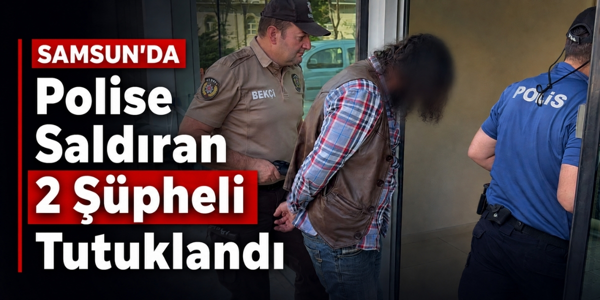 Samsun’da Polise Saldıran 2 Şüpheli Tutuklandı