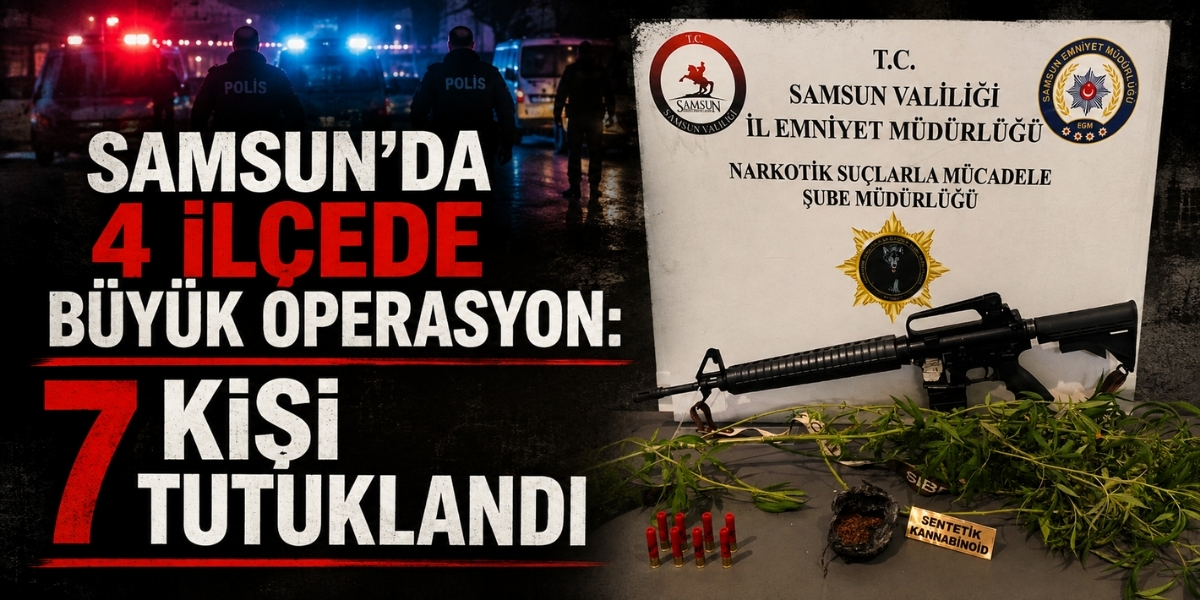 Samsun’da 4 İlçede Büyük Operasyon: 7 Kişi Tutuklandı