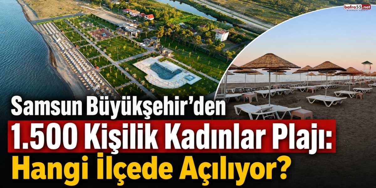 Samsun Büyükşehir’den 1.500 Kişilik Kadınlar Plajı: Hangi İlçede Açılıyor?