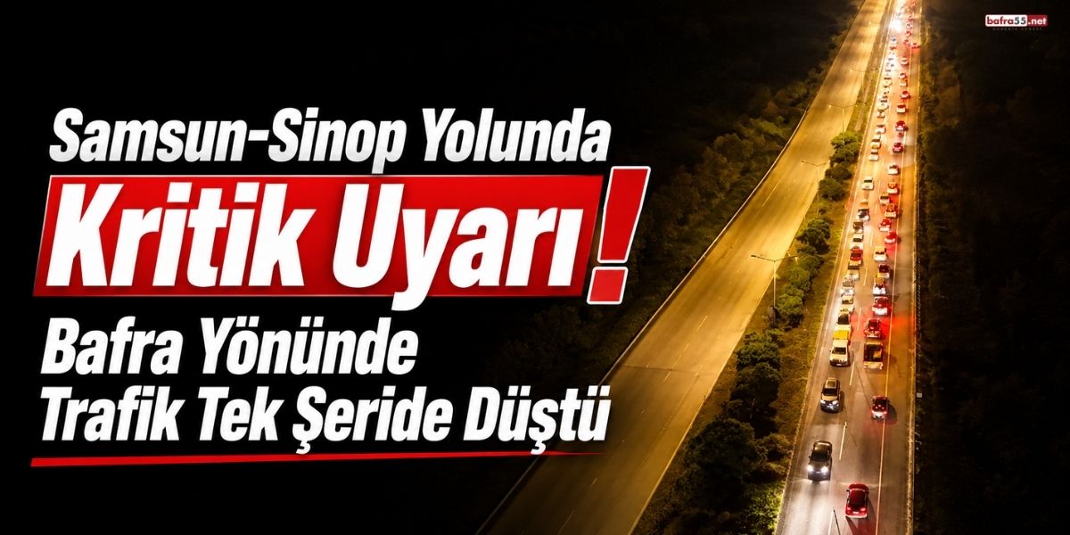 Samsun-Sinop Yolunda Kritik Uyarı! Bafra Yönünde Trafik Tek Şeride Düştü
