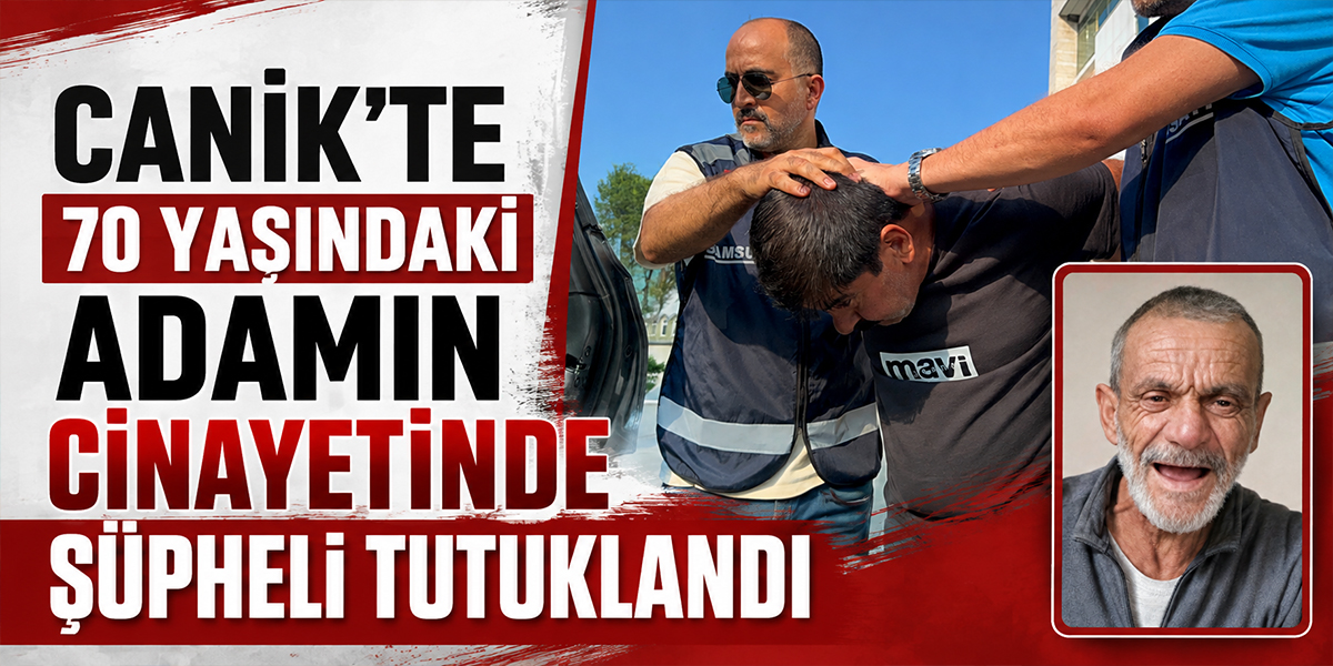 Canik’te 70 Yaşındaki Adamın Cinayetinde Şüpheli Tutuklandı