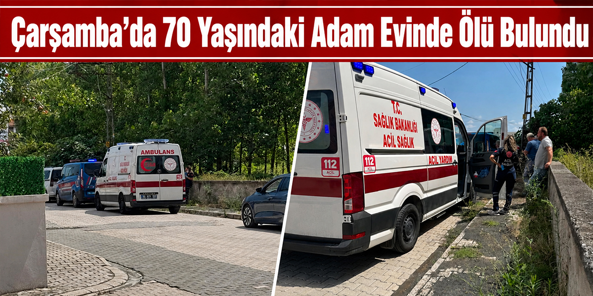 Çarşamba’da 70 Yaşındaki Adam Evinde Ölü Bulundu