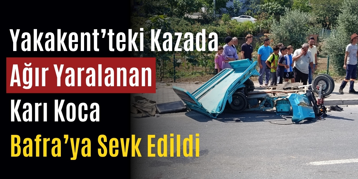 Yakakent’teki Kazada Ağır Yaralanan Karı Koca Bafra’ya Sevk Edildi
