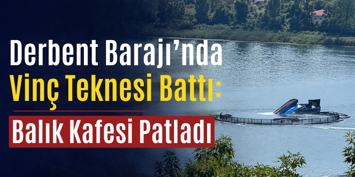 Derbent Barajı’nda Vinç Teknesi Battı: Balık Kafesi Patladı