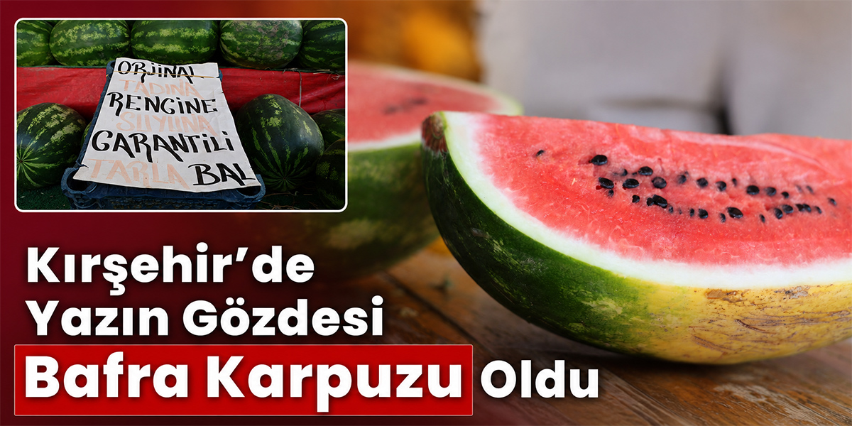Kırşehir’de Yazın Gözdesi Bafra Karpuzu Oldu