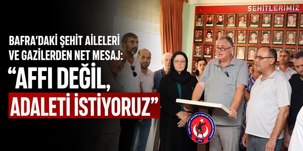 Bafra’daki Şehit Aileleri ve Gazilerden Net Mesaj: “Affı Değil, Adaleti İstiyoruz”