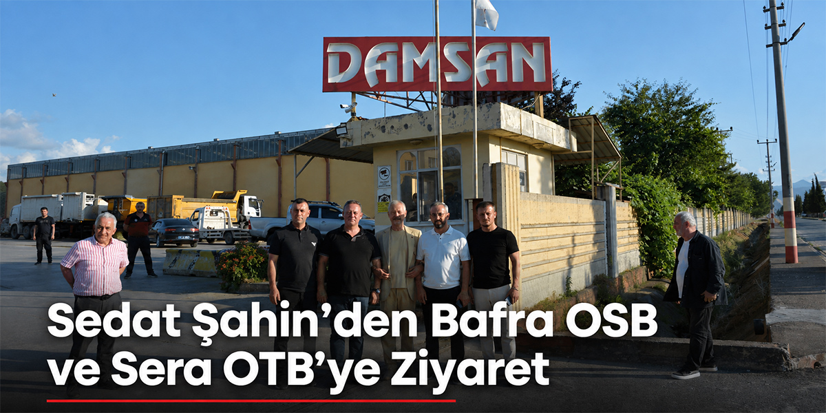 Sedat Şahin’den Bafra OSB ve Sera OTB’ye Ziyaret