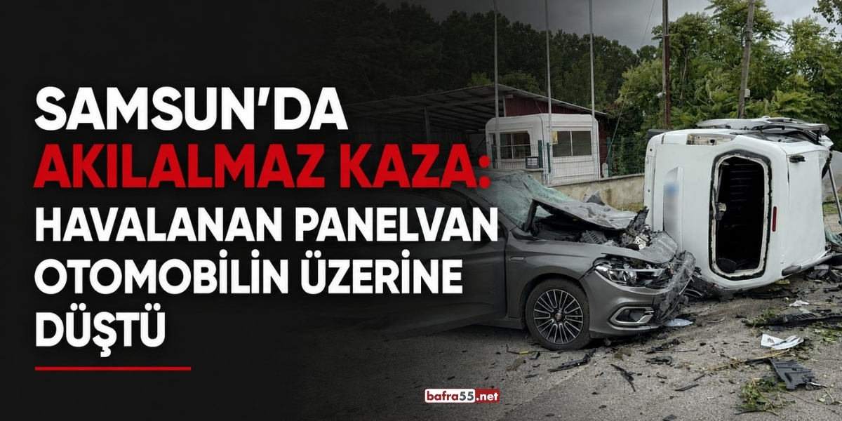 Samsun’da Akılalmaz Kaza: Havalanan Panelvan Otomobilin Üzerine Düştü