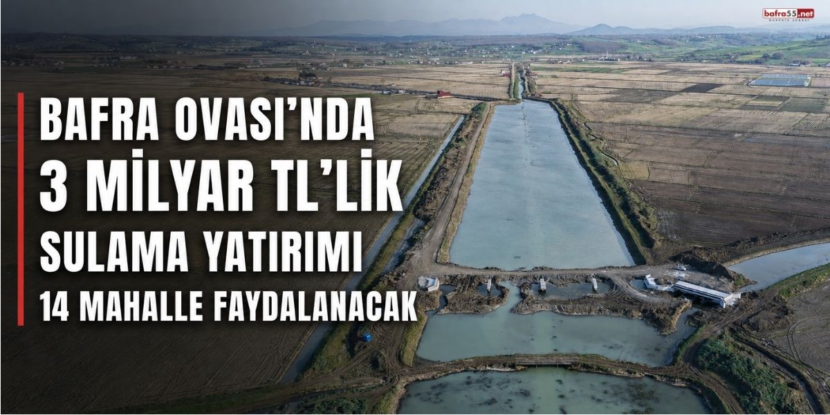 Bafra Ovası’nda 3 Milyar TL’lik Sulama Yatırımı: 14 Mahalle Faydalanacak