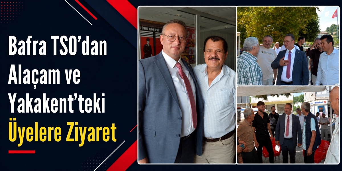 Bafra TSO’dan Alaçam ve Yakakent’teki Üyelere Ziyaret