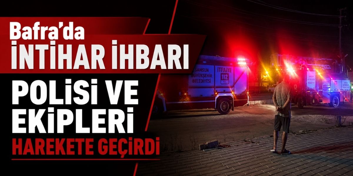 Bafra’da İntihar İhbarı Polisi ve Ekipleri Harekete Geçirdi