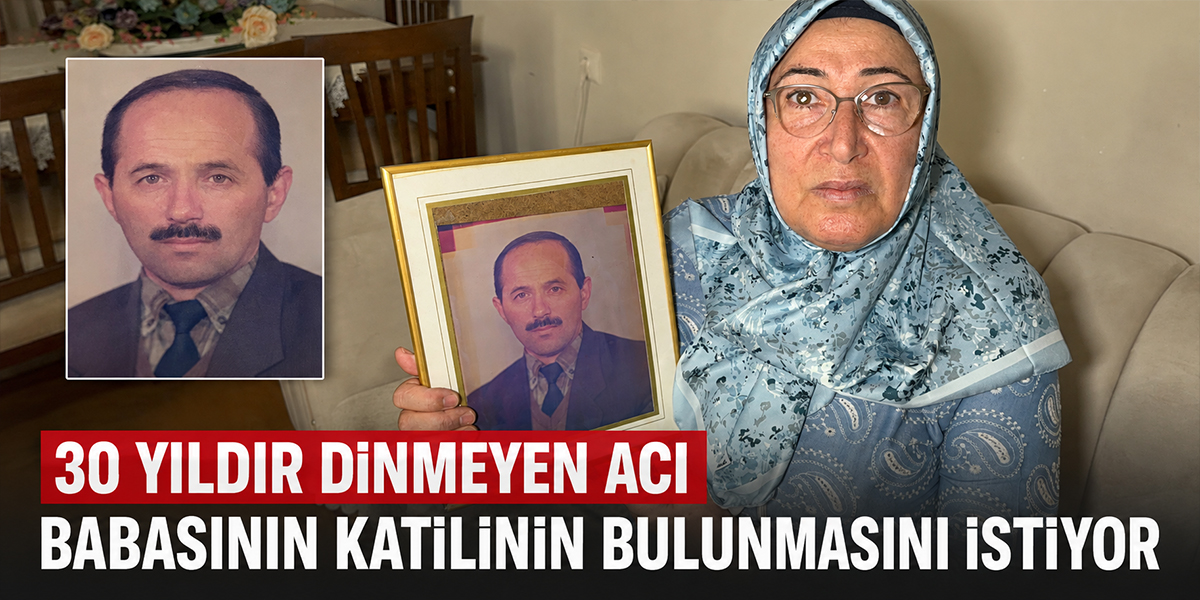 30 Yıldır Dinmeyen Acı Babasının Katilinin Bulunmasını İstiyor