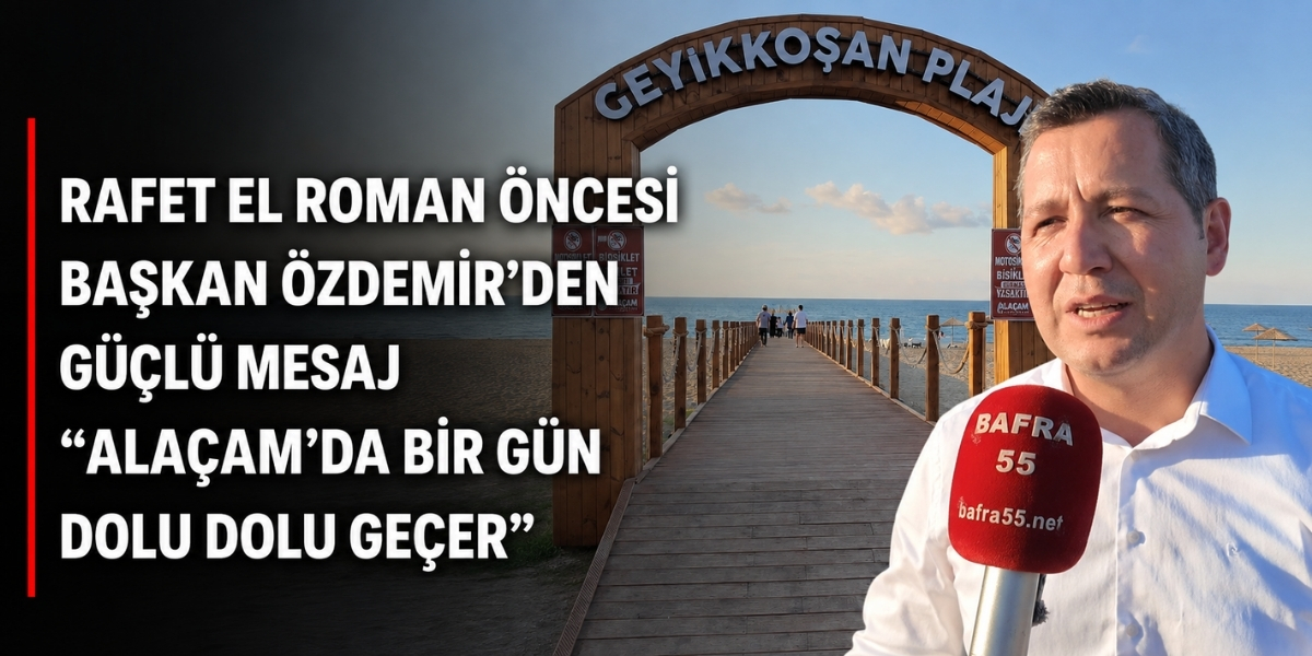 Rafet El Roman Öncesi Başkan Özdemir’den Güçlü Mesaj: “Alaçam’da Bir Gün Dolu Dolu Geçer”