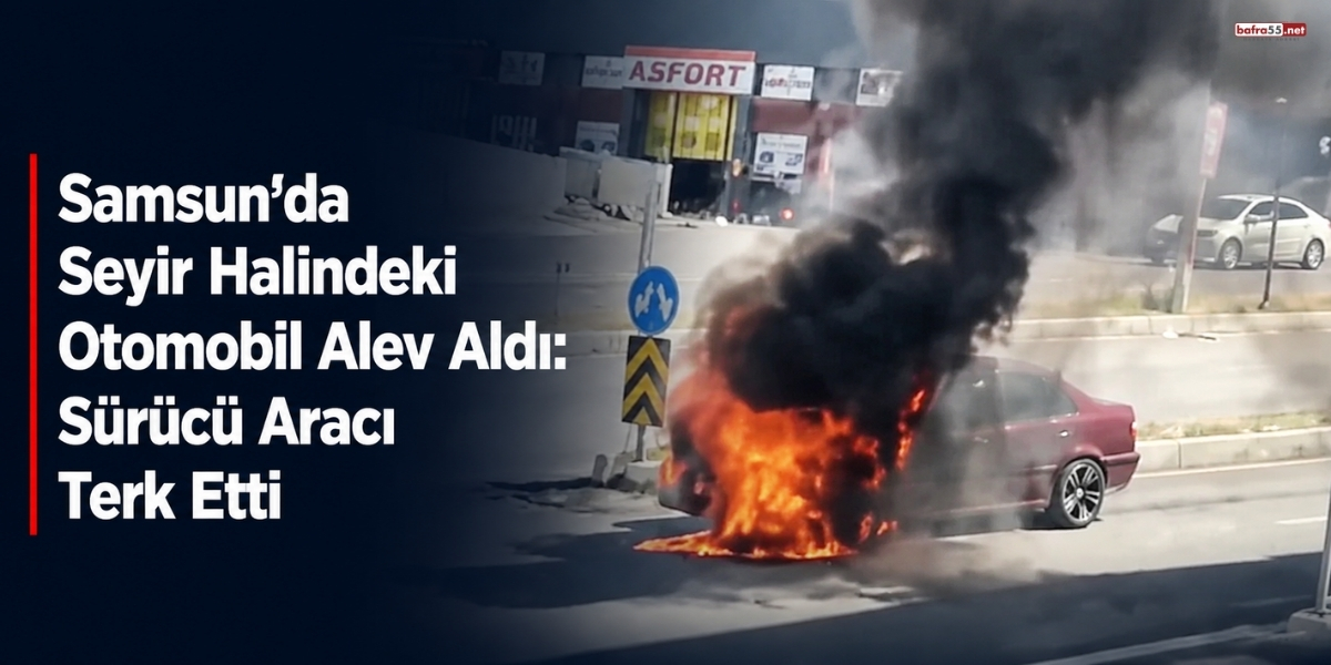Samsun’da Seyir Halindeki Otomobil Alev Aldı: Sürücü Aracı Terk Etti