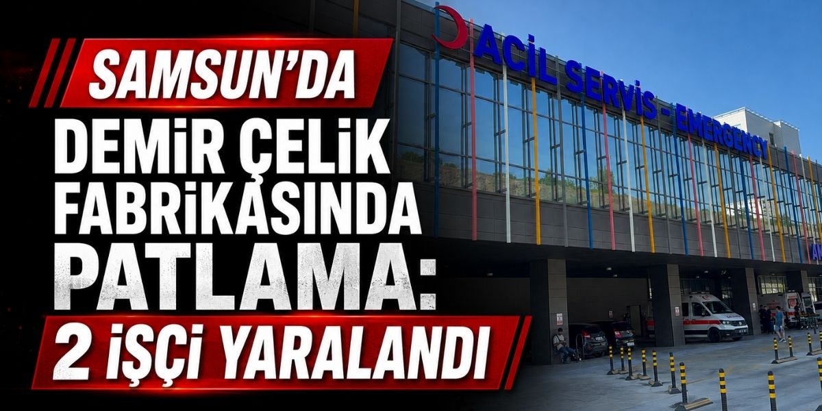 Samsun’da Demir Çelik Fabrikasında Patlama: 2 İşçi Yaralandı