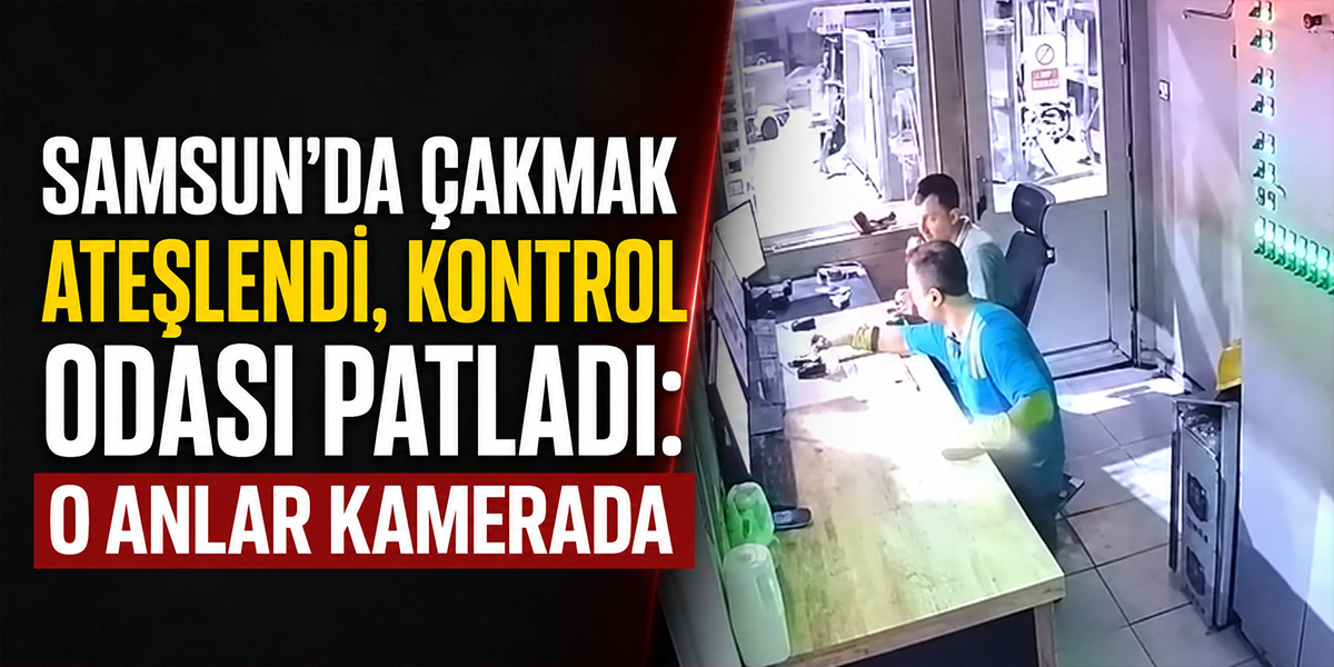 Samsun’da Çakmak Ateşlendi, Kontrol Odası Patladı: O Anlar Kamerada