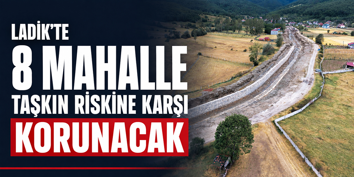 Ladik’te 8 Mahalle Taşkın Riskine Karşı Korunacak