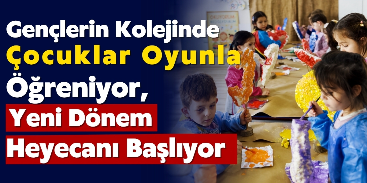Gençlerin Kolejinde Çocuklar Oyunla Öğreniyor, Yeni Dönem Heyecanı Başlıyor