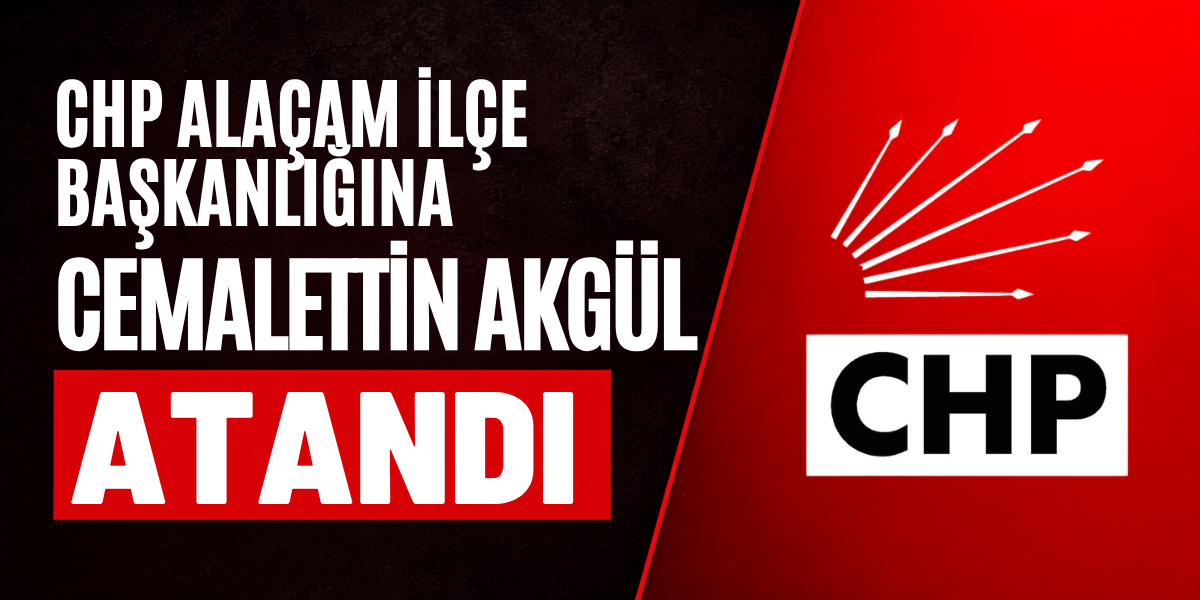 CHP Alaçam İlçe Başkanlığına Cemalettin Akgül Atandı