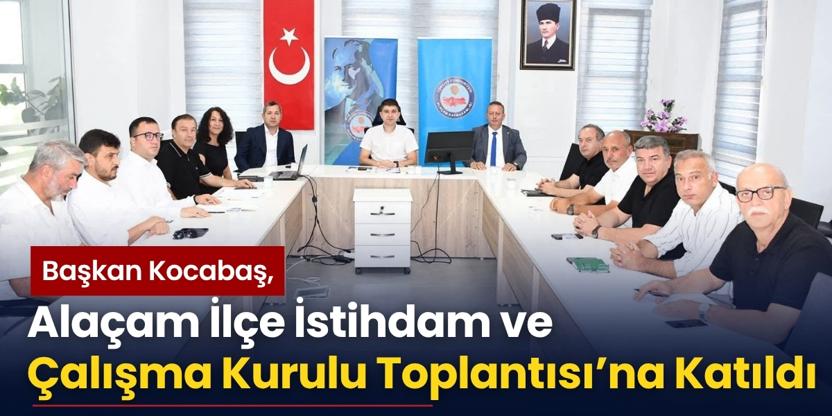 Başkan Kocabaş, Alaçam İlçe İstihdam ve Çalışma Kurulu Toplantısı’na Katıldı